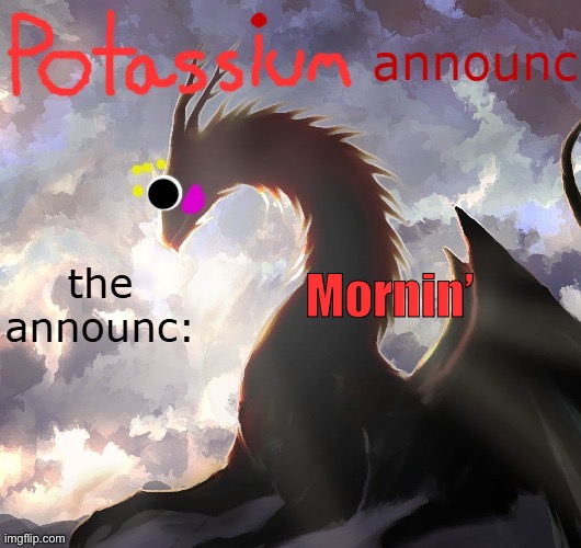 Potassium announcement template (thanks toelicker43) | Mornin’ | image tagged in potassium announcement template thanks toelicker43 | made w/ Imgflip meme maker