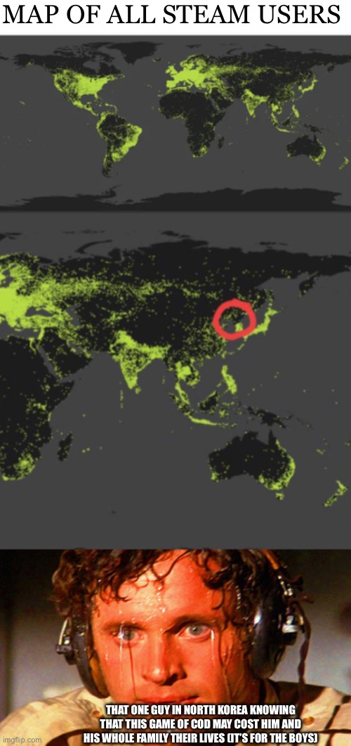 Good luck to this guy | MAP OF ALL STEAM USERS; THAT ONE GUY IN NORTH KOREA KNOWING THAT THIS GAME OF COD MAY COST HIM AND HIS WHOLE FAMILY THEIR LIVES (IT’S FOR THE BOYS) | image tagged in sweaty tryhard | made w/ Imgflip meme maker