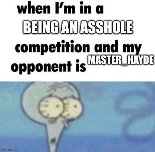 Utter asshole moment | BEING AN ASSHOLE; MASTER_HAYDE | image tagged in whe i'm in a competition and my opponent is | made w/ Imgflip meme maker