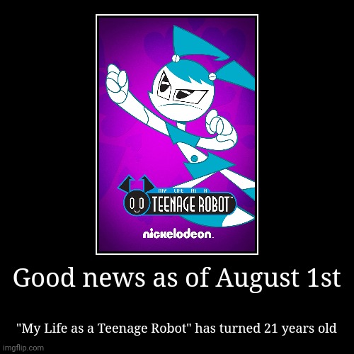 Happy 21st anniversary to MLaaTR | Good news as of August 1st | "My Life as a Teenage Robot" has turned 21 years old | image tagged in funny,demotivationals,my life as a teenage robot,happy anniversary,anniversary | made w/ Imgflip demotivational maker