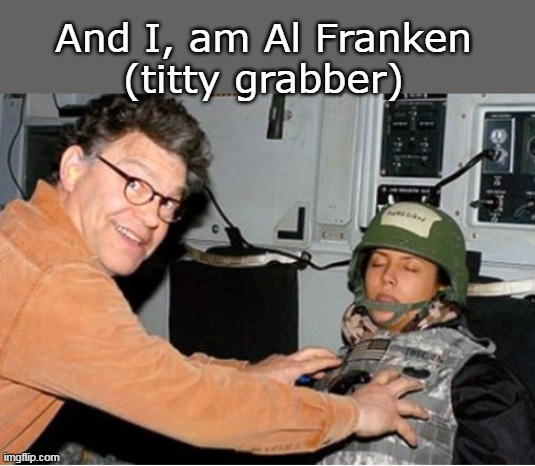 And I, am Al Franken
(titty grabber) | made w/ Imgflip meme maker