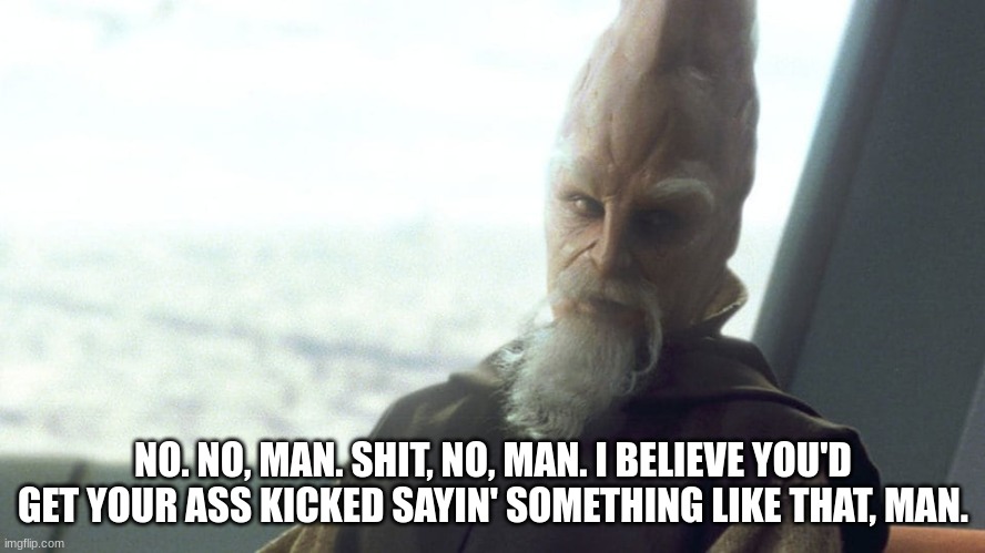 Case of the Mundis? | NO. NO, MAN. SHIT, NO, MAN. I BELIEVE YOU'D GET YOUR ASS KICKED SAYIN' SOMETHING LIKE THAT, MAN. | image tagged in ki adi mundi,disney,starwars,disney star wars,office space | made w/ Imgflip meme maker