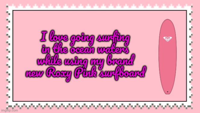 Roxy (Quiksilver) Fan Stamp | I love going surfing in the ocean waters while using my brand new Roxy Pink surfboard | image tagged in summer time,summer,hawaii,the ocean is thirsty,girl,girls | made w/ Imgflip meme maker