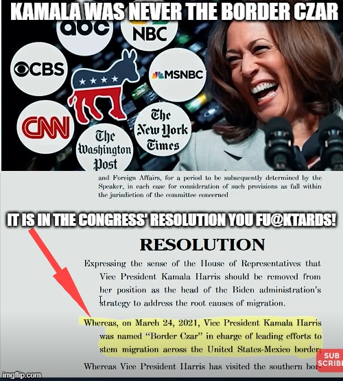 politics | KAMALA WAS NEVER THE BORDER CZAR; IT IS IN THE CONGRESS' RESOLUTION YOU FU@KTARDS! | image tagged in political meme | made w/ Imgflip meme maker