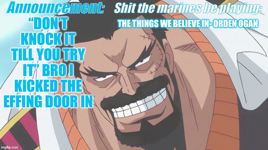 Garp announcement | THE THINGS WE BELIEVE IN- ORDEN OGAN; “DON’T KNOCK IT TILL YOU TRY IT” BRO I KICKED THE EFFING DOOR IN | image tagged in garp announcement | made w/ Imgflip meme maker