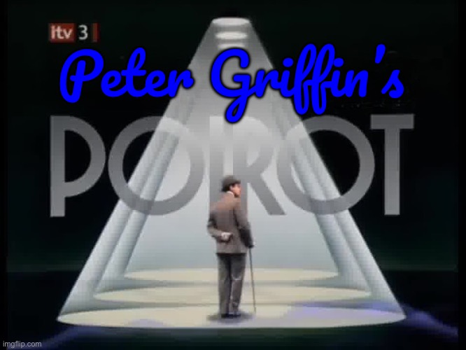 Peter Griffin’s Poirot | Peter Griffin’s | image tagged in family guy,bbc,pbs,murder,british,peter griffin | made w/ Imgflip meme maker