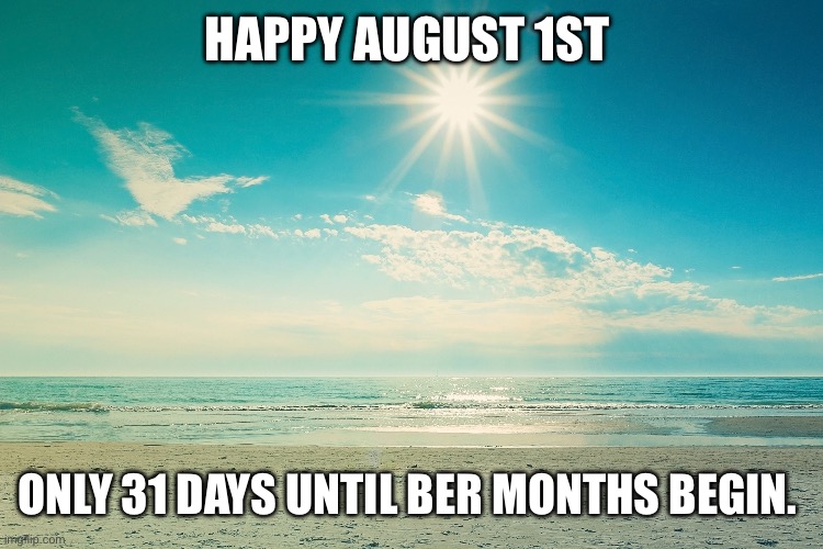 Happy August 1st. | HAPPY AUGUST 1ST; ONLY 31 DAYS UNTIL BER MONTHS BEGIN. | image tagged in summer-beach | made w/ Imgflip meme maker