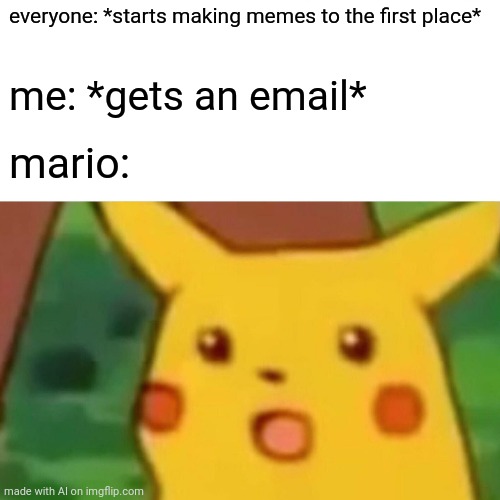 Ai Meme | everyone: *starts making memes to the first place*; me: *gets an email*; mario: | image tagged in memes,surprised pikachu,ai meme,ai generated | made w/ Imgflip meme maker