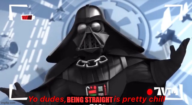 Yo dudes, the empire is pretty chill | BEING STRAIGHT | image tagged in yo dudes the empire is pretty chill | made w/ Imgflip meme maker