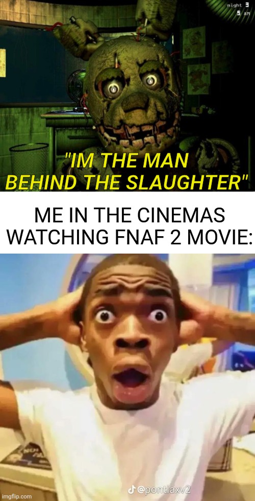 *flabbergasted intensly* | "IM THE MAN BEHIND THE SLAUGHTER"; ME IN THE CINEMAS WATCHING FNAF 2 MOVIE: | image tagged in springtrap,shocked black guy,fnaf movie,cinema | made w/ Imgflip meme maker