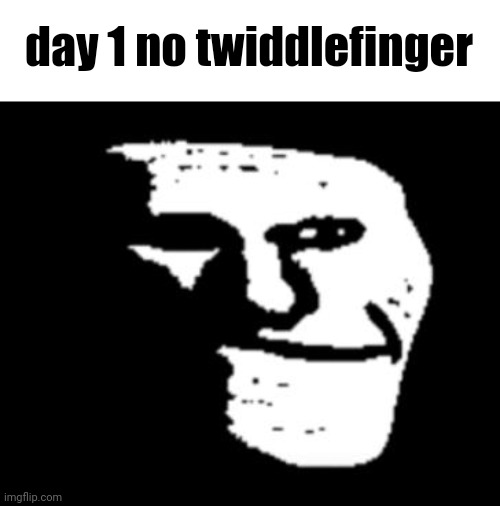 Depressed Troll Face | day 1 no twiddlefinger | image tagged in depressed troll face | made w/ Imgflip meme maker
