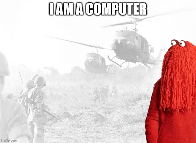 When Red Guy hears I am a computer | I AM A COMPUTER | image tagged in war flashbacks,dhmis | made w/ Imgflip meme maker