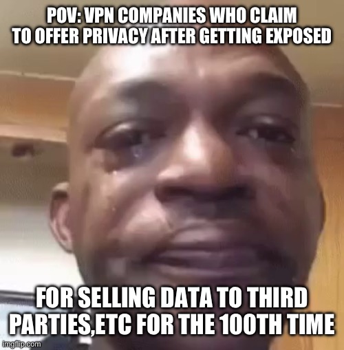 vpn company meme | POV: VPN COMPANIES WHO CLAIM TO OFFER PRIVACY AFTER GETTING EXPOSED; FOR SELLING DATA TO THIRD PARTIES,ETC FOR THE 100TH TIME | image tagged in crying meme | made w/ Imgflip meme maker