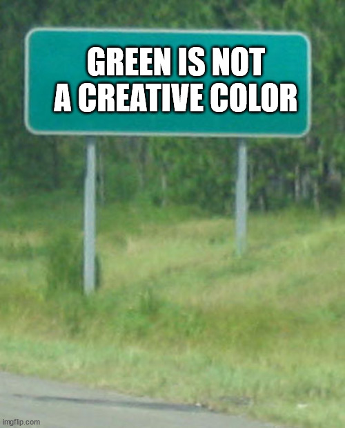 Green is not a creative color | GREEN IS NOT A CREATIVE COLOR | image tagged in green road sign blank,dhmis | made w/ Imgflip meme maker