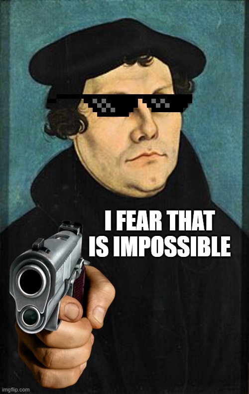 Martin Luther Impossible | I FEAR THAT IS IMPOSSIBLE | image tagged in martin luther | made w/ Imgflip meme maker