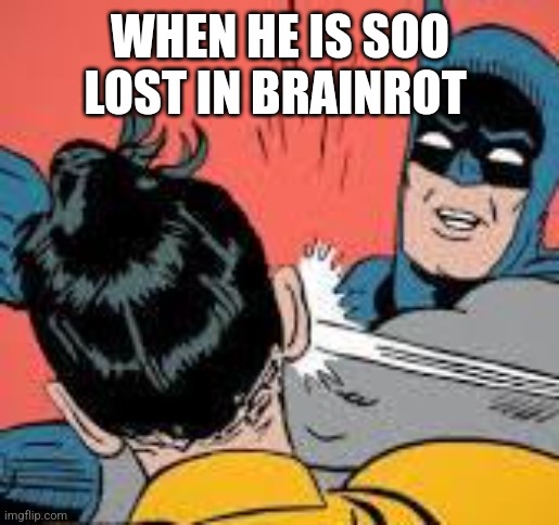 BR | WHEN HE IS SOO LOST IN BRAINROT | image tagged in brainrot | made w/ Imgflip meme maker