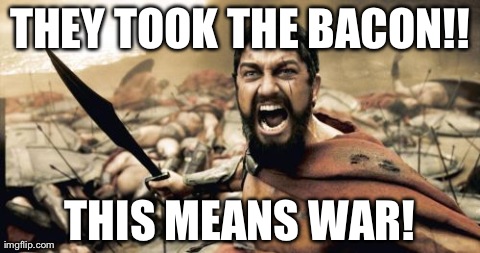 Sparta Leonidas Meme | THEY TOOK THE BACON!! THIS MEANS WAR! | image tagged in memes,sparta leonidas | made w/ Imgflip meme maker