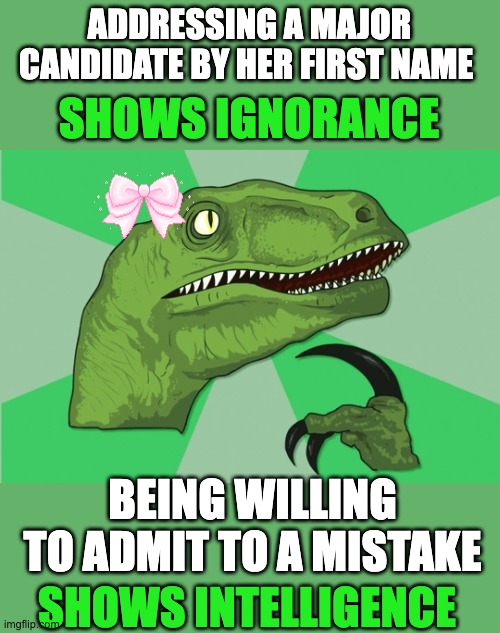 Thanks for catching my mistake! -- Now it's your chance to show intelligence! | ADDRESSING A MAJOR CANDIDATE BY HER FIRST NAME; SHOWS IGNORANCE; BEING WILLING TO ADMIT TO A MISTAKE; SHOWS INTELLIGENCE | image tagged in new philosoraptor,politics,election,kamala harris | made w/ Imgflip meme maker