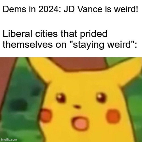 So I guess we can't stay weird and return to... normalcy? How's this work again? | Dems in 2024: JD Vance is weird! Liberal cities that prided themselves on "staying weird": | image tagged in memes,surprised pikachu | made w/ Imgflip meme maker