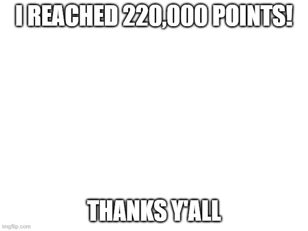 I REACHED 220,000 POINTS! THANKS Y'ALL | made w/ Imgflip meme maker