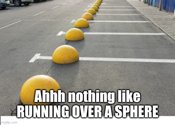 Ahhh nothing like RUNNING OVER A SPHERE | made w/ Imgflip meme maker