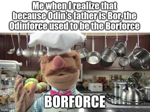 Took me years to realize this... | Me when I realize that because Odin's father is Bor, the Odinforce used to be the Borforce; BORFORCE | made w/ Imgflip meme maker