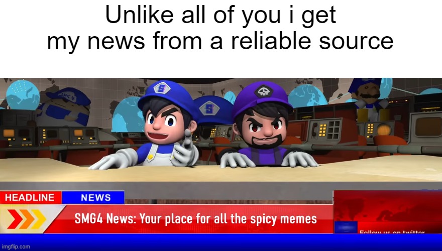 Unlike all of you i get my news from a reliable source | image tagged in memes,smg4 | made w/ Imgflip meme maker