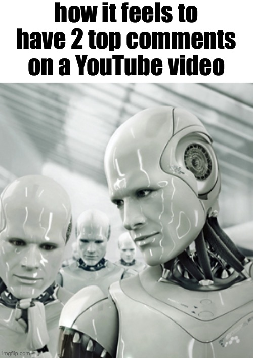 what | how it feels to have 2 top comments on a YouTube video | image tagged in memes,robots | made w/ Imgflip meme maker