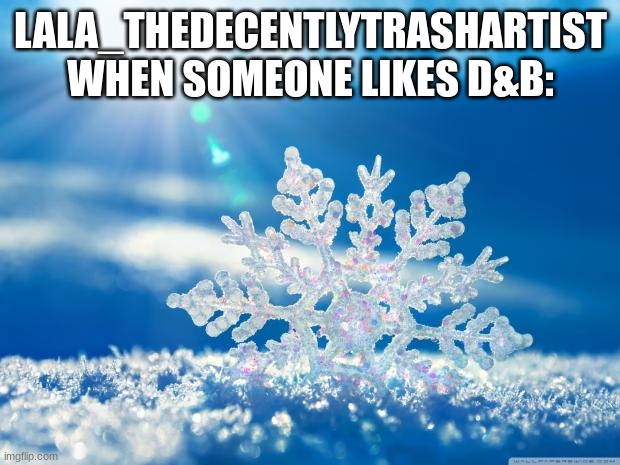 snowflake | LALA_THEDECENTLYTRASHARTIST WHEN SOMEONE LIKES D&B: | image tagged in snowflake | made w/ Imgflip meme maker