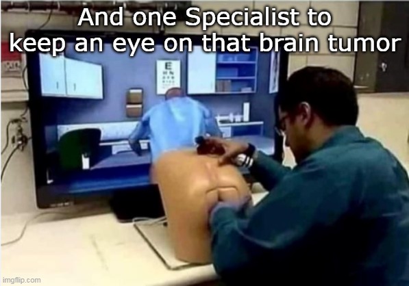 And one Specialist to keep an eye on that brain tumor | made w/ Imgflip meme maker