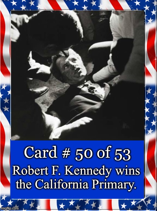 Card # 50 of 53; Robert F. Kennedy wins the California Primary. | made w/ Imgflip meme maker