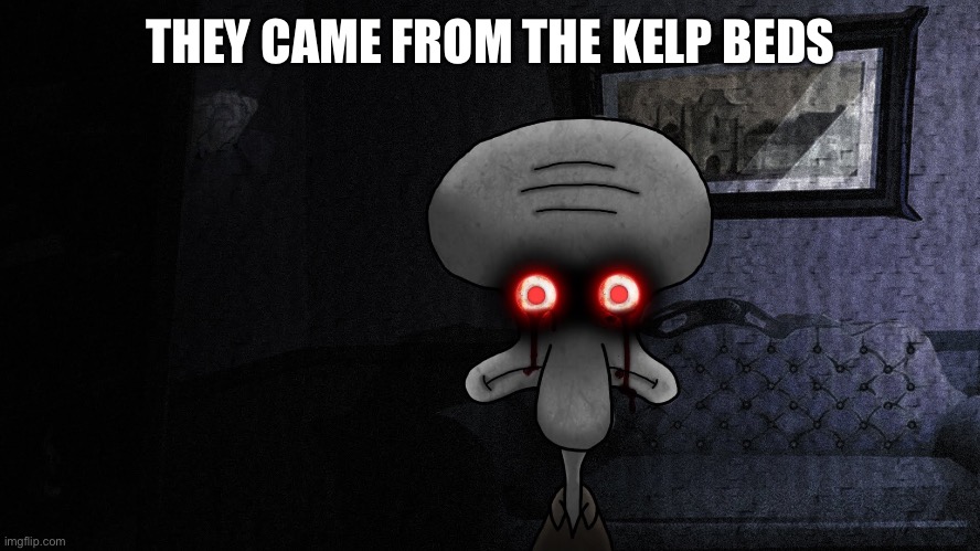 Squidward death stare | THEY CAME FROM THE KELP BEDS | image tagged in squidward death stare | made w/ Imgflip meme maker