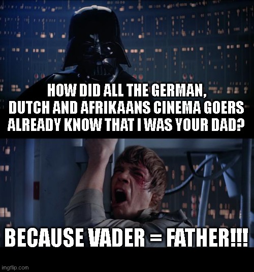 VADER = FATHER | HOW DID ALL THE GERMAN, DUTCH AND AFRIKAANS CINEMA GOERS ALREADY KNOW THAT I WAS YOUR DAD? BECAUSE VADER = FATHER!!! | image tagged in memes,star wars no | made w/ Imgflip meme maker