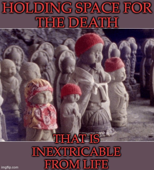 Animist and traditional spiritual practices understand . . . | HOLDING SPACE FOR
THE DEATH; THAT IS
INEXTRICABLE
FROM LIFE | image tagged in water child,abortion,birth,death,love,grief | made w/ Imgflip meme maker