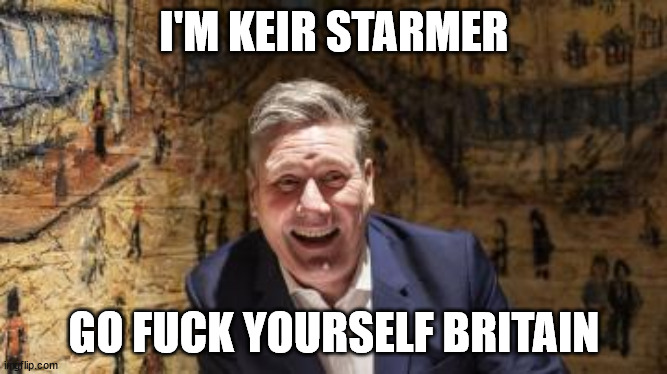 I'M KEIR STARMER; GO FUCK YOURSELF BRITAIN | made w/ Imgflip meme maker