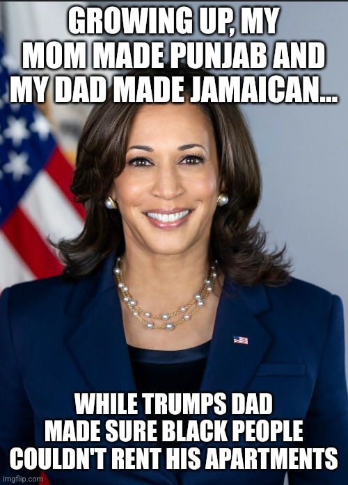 GROWING UP, MY MOM MADE PUNJAB AND MY DAD MADE JAMAICAN... WHILE TRUMPS DAD MADE SURE BLACK PEOPLE COULDN'T RENT HIS APARTMENTS | made w/ Imgflip meme maker