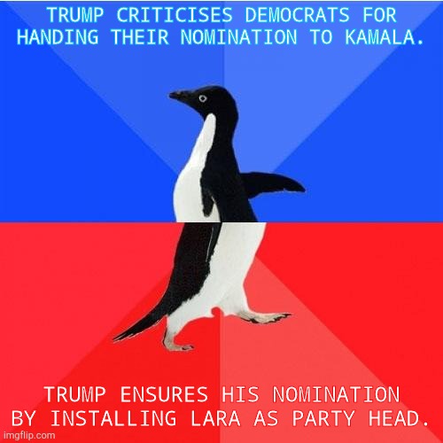 Socially Awkward Awesome Penguin | TRUMP CRITICISES DEMOCRATS FOR HANDING THEIR NOMINATION TO KAMALA. TRUMP ENSURES HIS NOMINATION BY INSTALLING LARA AS PARTY HEAD. | image tagged in memes,socially awkward awesome penguin | made w/ Imgflip meme maker