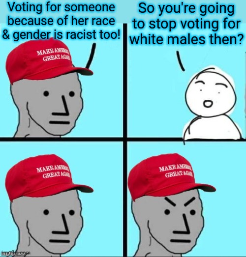 Orange is the new white. | Voting for someone because of her race & gender is racist too! So you're going to stop voting for
white males then? | image tagged in maga npc an an0nym0us template,politics stream,contradiction,conservative hypocrisy,identity politics | made w/ Imgflip meme maker