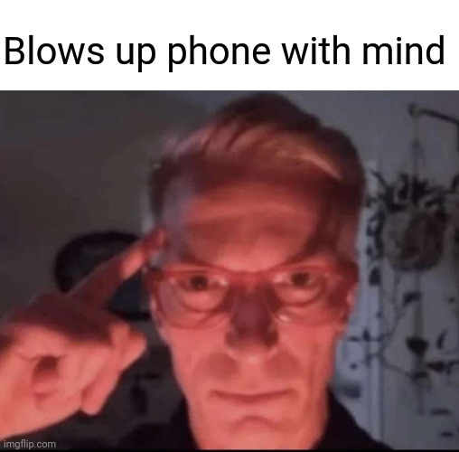 PHONE | Blows up phone with mind | image tagged in blows up with mind | made w/ Imgflip meme maker