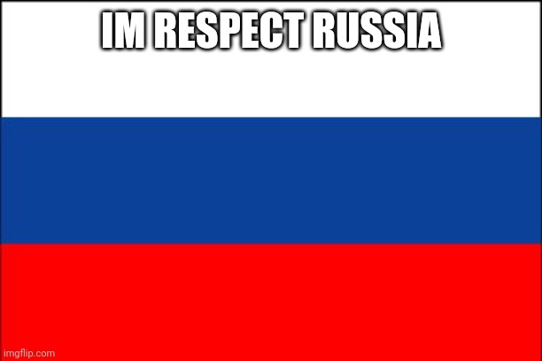 Im Respect russia | IM RESPECT RUSSIA | image tagged in russia flag | made w/ Imgflip meme maker