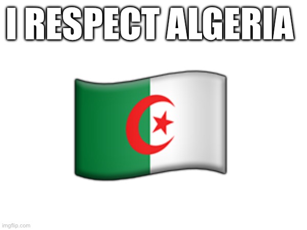 I RESPECT ALGERIA; 🇩🇿 | made w/ Imgflip meme maker