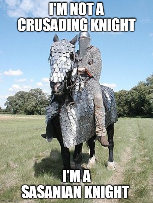 I'm persian | I'M NOT A CRUSADING KNIGHT; I'M A SASANIAN KNIGHT | image tagged in memes,iran,history,persia,persian,middle east | made w/ Imgflip meme maker