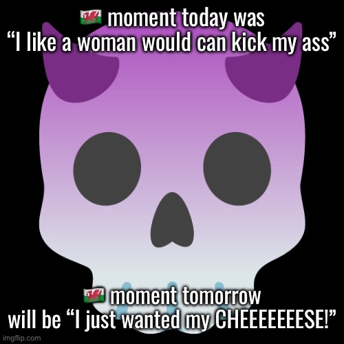 Devil Skull mix | 🏴󠁧󠁢󠁷󠁬󠁳󠁿 moment today was “I like a woman would can kick my ass”; 🏴󠁧󠁢󠁷󠁬󠁳󠁿 moment tomorrow will be “I just wanted my CHEEEEEEESE!” | image tagged in devil skull mix | made w/ Imgflip meme maker