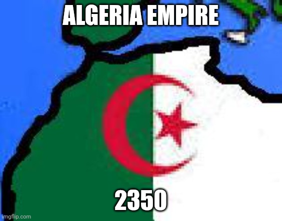 Algeria empire 2350 | ALGERIA EMPIRE; 2350 | image tagged in algeria empire | made w/ Imgflip meme maker