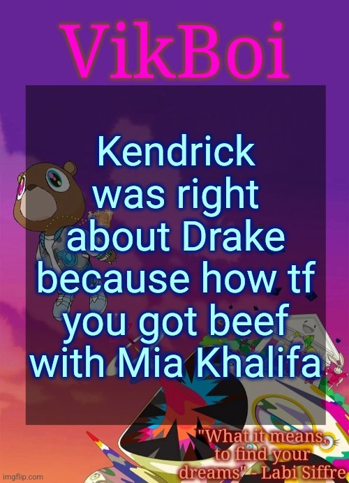 whoooooo do you think you are | Kendrick was right about Drake because how tf you got beef with Mia Khalifa | image tagged in vik's graduation temp | made w/ Imgflip meme maker