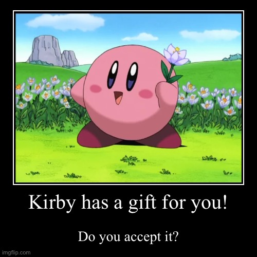 Kirby has a gift for you! | Do you accept it? | image tagged in funny,demotivationals,kirby,wholesome | made w/ Imgflip demotivational maker