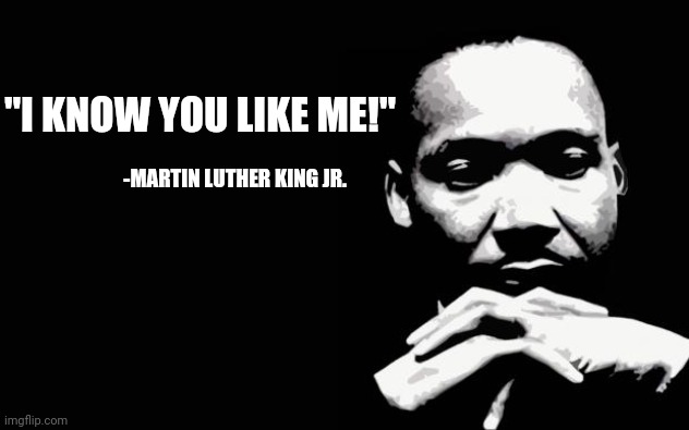 "I know you like me!" | "I KNOW YOU LIKE ME!"; -MARTIN LUTHER KING JR. | image tagged in martin luther king jr,brawl stars,colette,memes,funny,love | made w/ Imgflip meme maker