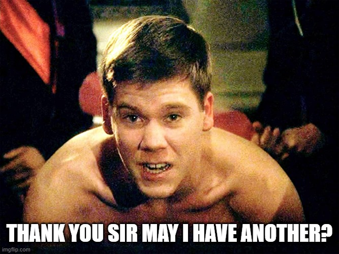 Thank you sir may I have another | THANK YOU SIR MAY I HAVE ANOTHER? | image tagged in thank you sir may i have another | made w/ Imgflip meme maker