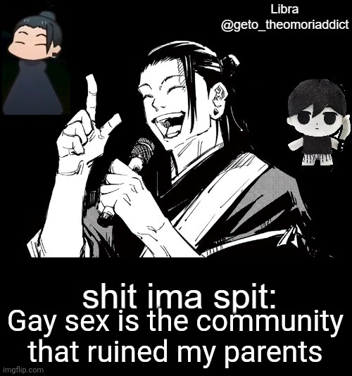 geto_theomoriaddict announcement | Gay sex is the community that ruined my parents | image tagged in geto_theomoriaddict announcement | made w/ Imgflip meme maker