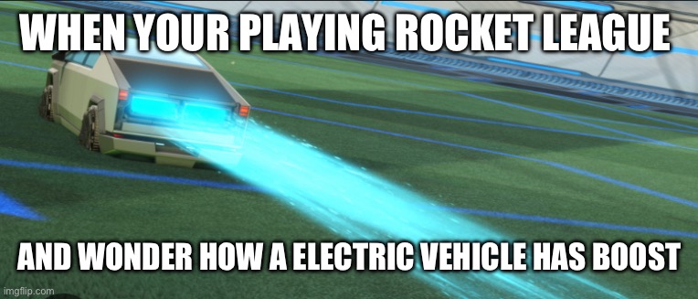 Gaming | WHEN YOUR PLAYING ROCKET LEAGUE; AND WONDER HOW A ELECTRIC VEHICLE HAS BOOST | image tagged in cybertruck | made w/ Imgflip meme maker